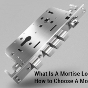 What Is A Mortise Lock and How to Choose A Most Suitable